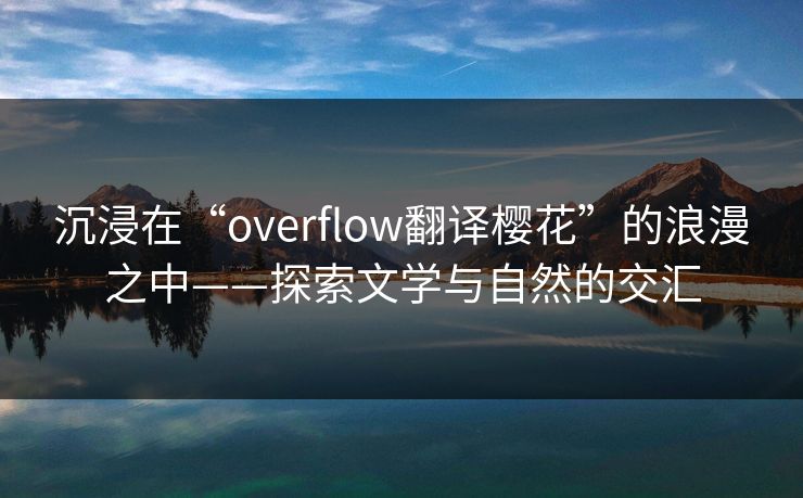 沉浸在“overflow翻译樱花”的浪漫之中——探索文学与自然的交汇
