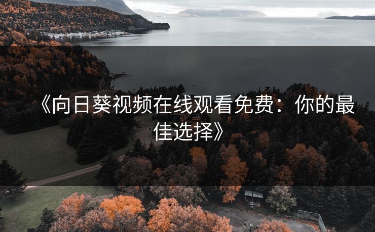 《向日葵视频在线观看免费：你的最佳选择》