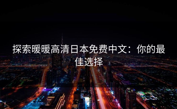 探索暖暖高清日本免费中文：你的最佳选择
