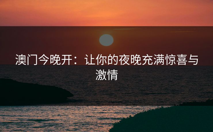 澳门今晚开：让你的夜晚充满惊喜与激情
