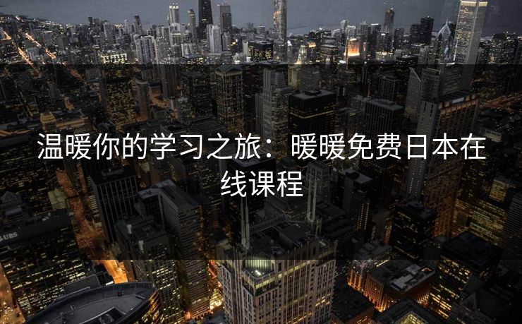 温暖你的学习之旅：暖暖免费日本在线课程