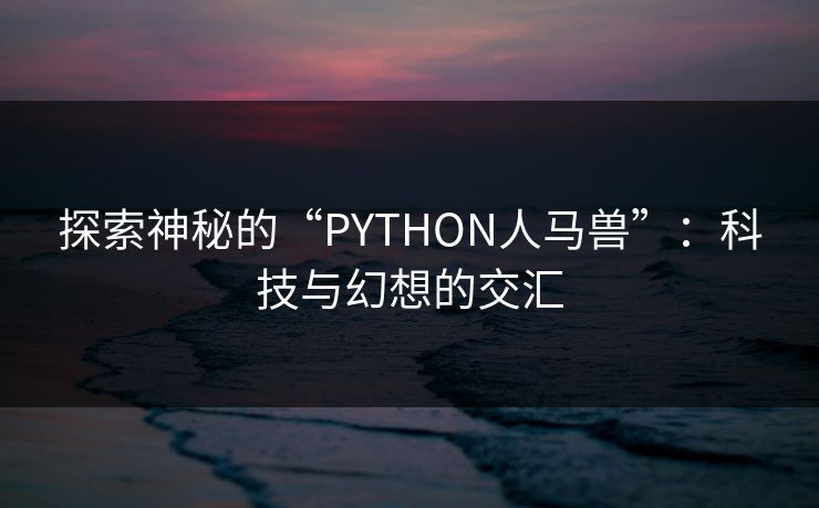 探索神秘的“PYTHON人马兽”：科技与幻想的交汇
