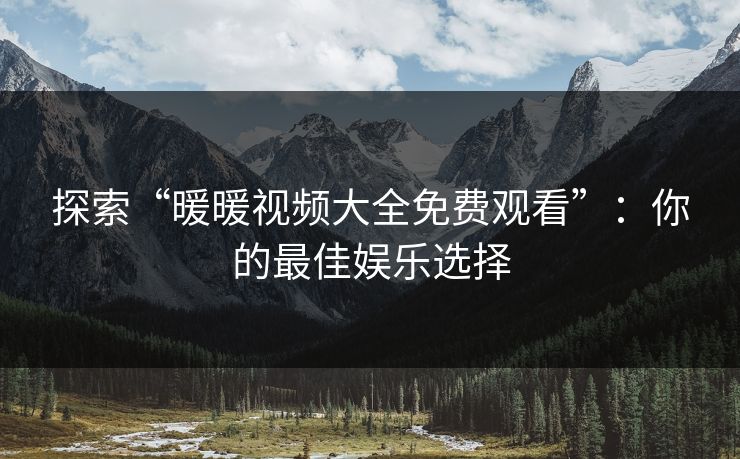 探索“暖暖视频大全免费观看”：你的最佳娱乐选择