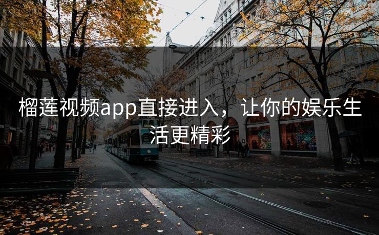 榴莲视频app直接进入，让你的娱乐生活更精彩