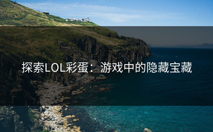 探索LOL彩蛋：游戏中的隐藏宝藏