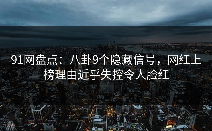 91网盘点：八卦9个隐藏信号，网红上榜理由近乎失控令人脸红